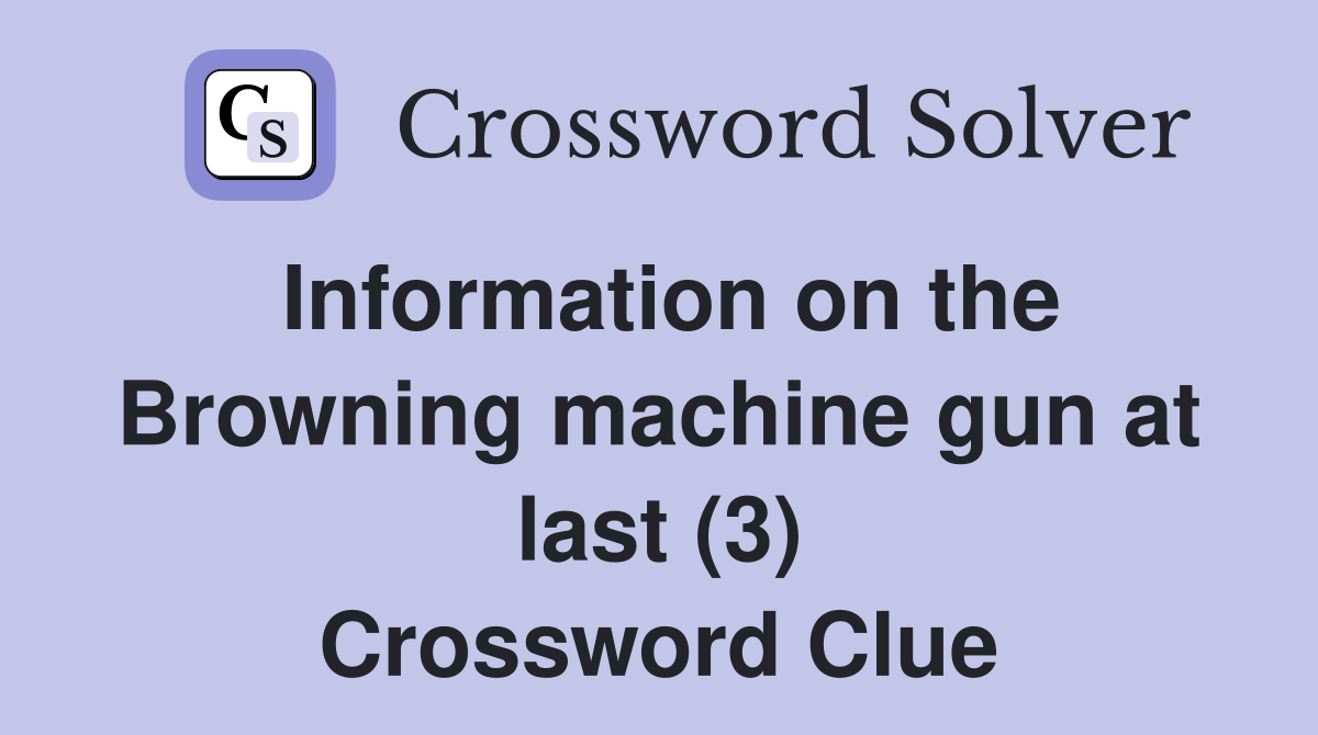 Information on the Browning machine gun at last (3) Crossword Clue